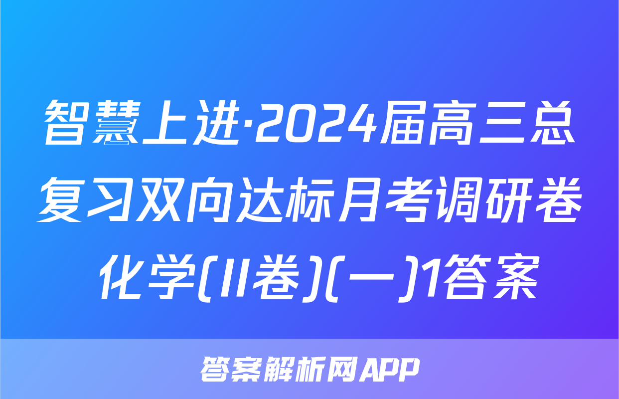 智慧上进·2024届高三总复习双向达标月考调研卷 化学(II卷)(一)1答案