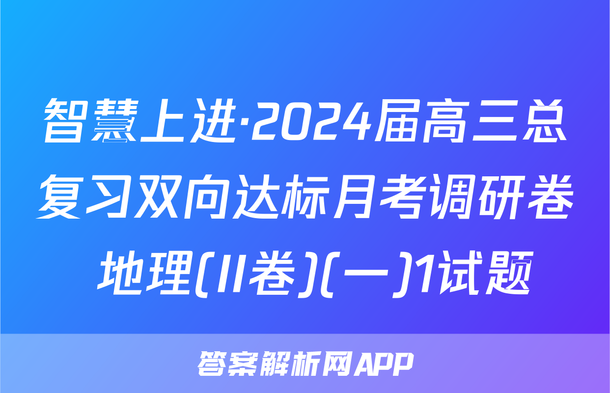 智慧上进·2024届高三总复习双向达标月考调研卷 地理(II卷)(一)1试题