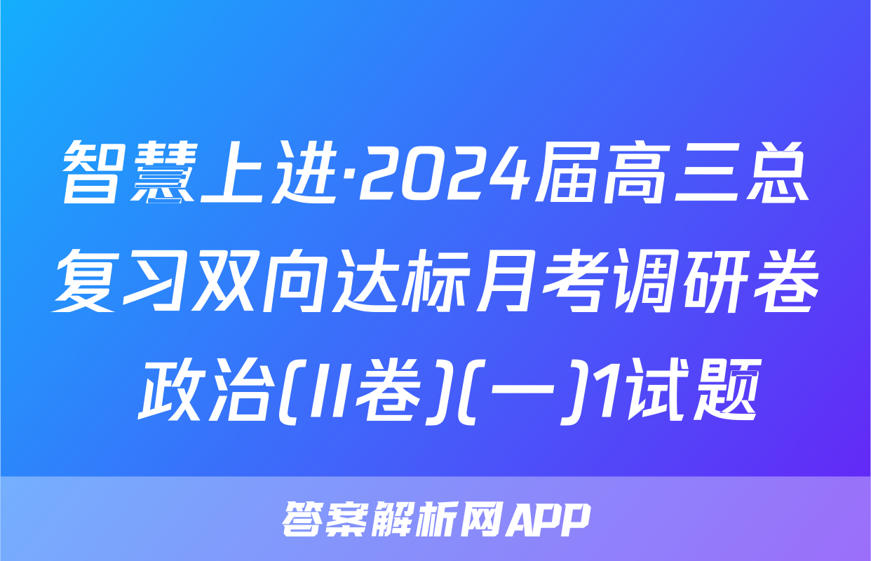 智慧上进·2024届高三总复习双向达标月考调研卷 政治(II卷)(一)1试题