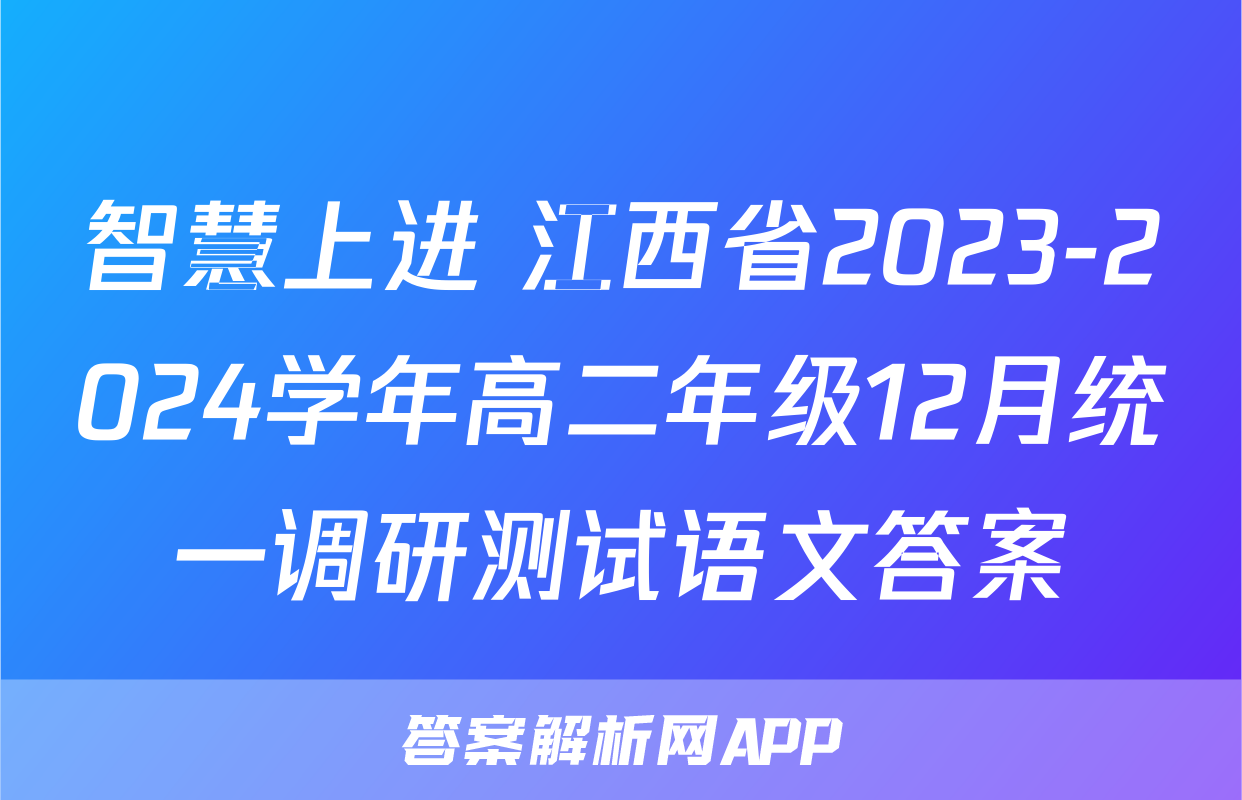 智慧上进 江西省2023-2024学年高二年级12月统一调研测试语文答案