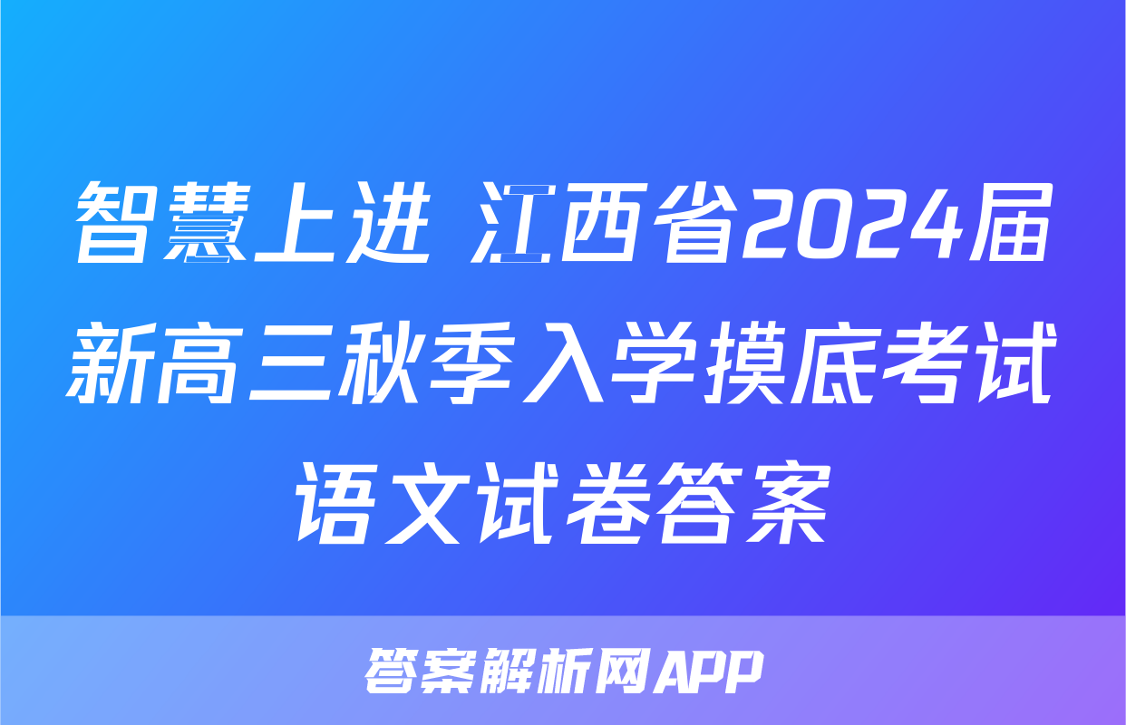 智慧上进 江西省2024届新高三秋季入学摸底考试语文试卷答案