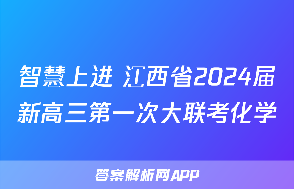 智慧上进 江西省2024届新高三第一次大联考化学