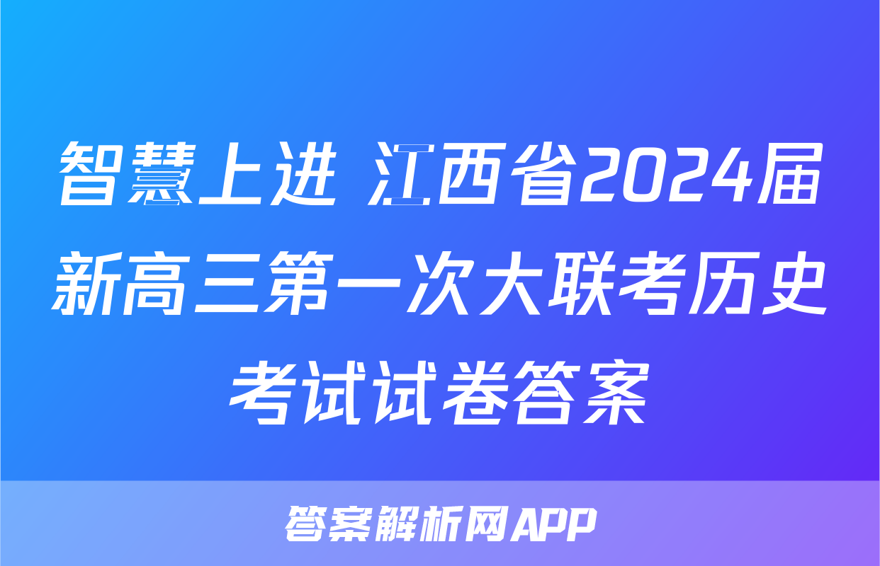 智慧上进 江西省2024届新高三第一次大联考历史考试试卷答案