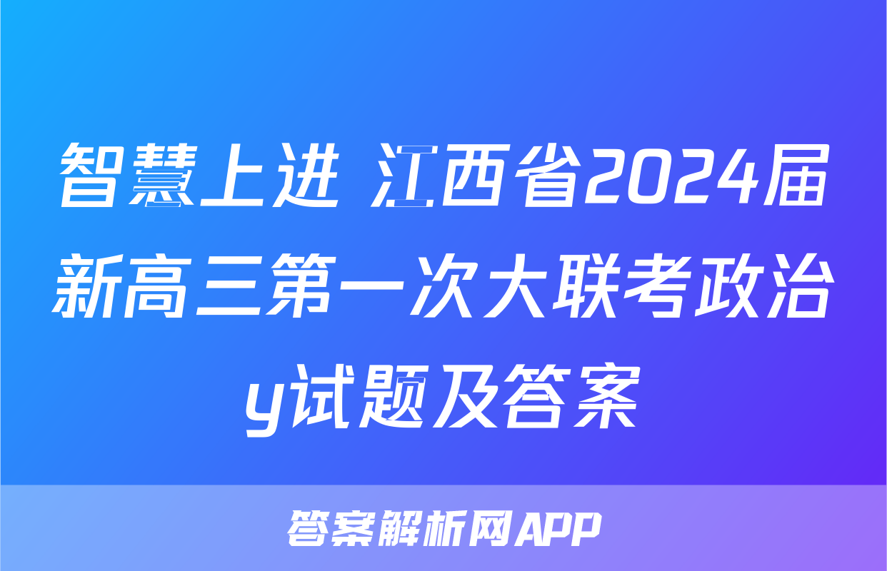 智慧上进 江西省2024届新高三第一次大联考政治y试题及答案