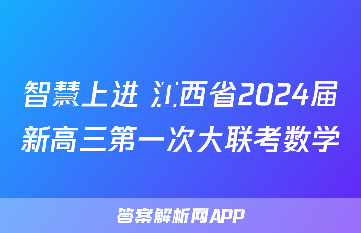 智慧上进 江西省2024届新高三第一次大联考数学