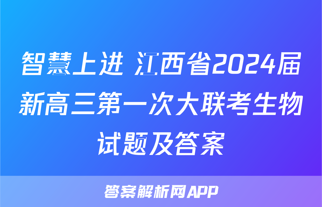 智慧上进 江西省2024届新高三第一次大联考生物试题及答案