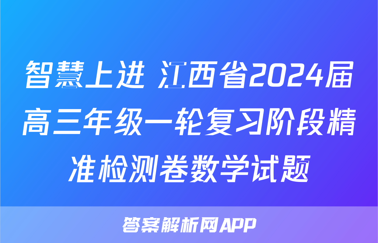 智慧上进 江西省2024届高三年级一轮复习阶段精准检测卷数学试题