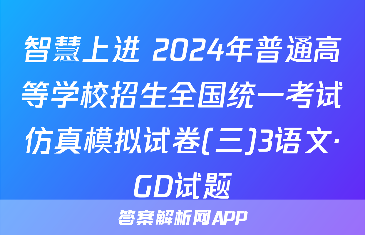 智慧上进 2024年普通高等学校招生全国统一考试仿真模拟试卷(三)3语文·GD试题