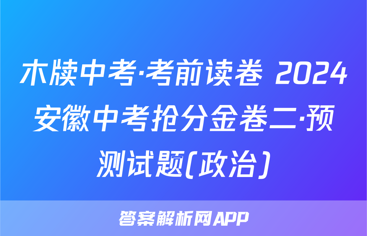 木牍中考·考前读卷 2024安徽中考抢分金卷二·预测试题(政治)