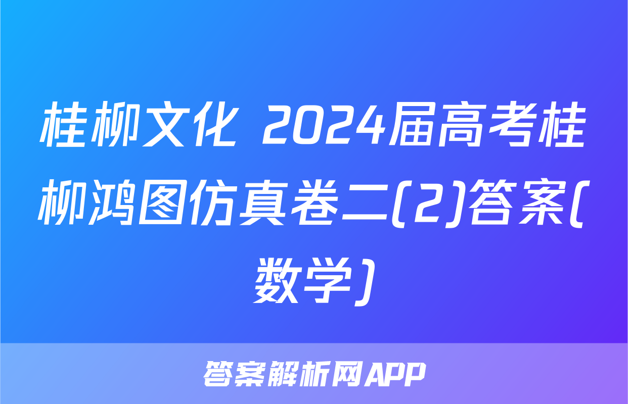 桂柳文化 2024届高考桂柳鸿图仿真卷二(2)答案(数学)