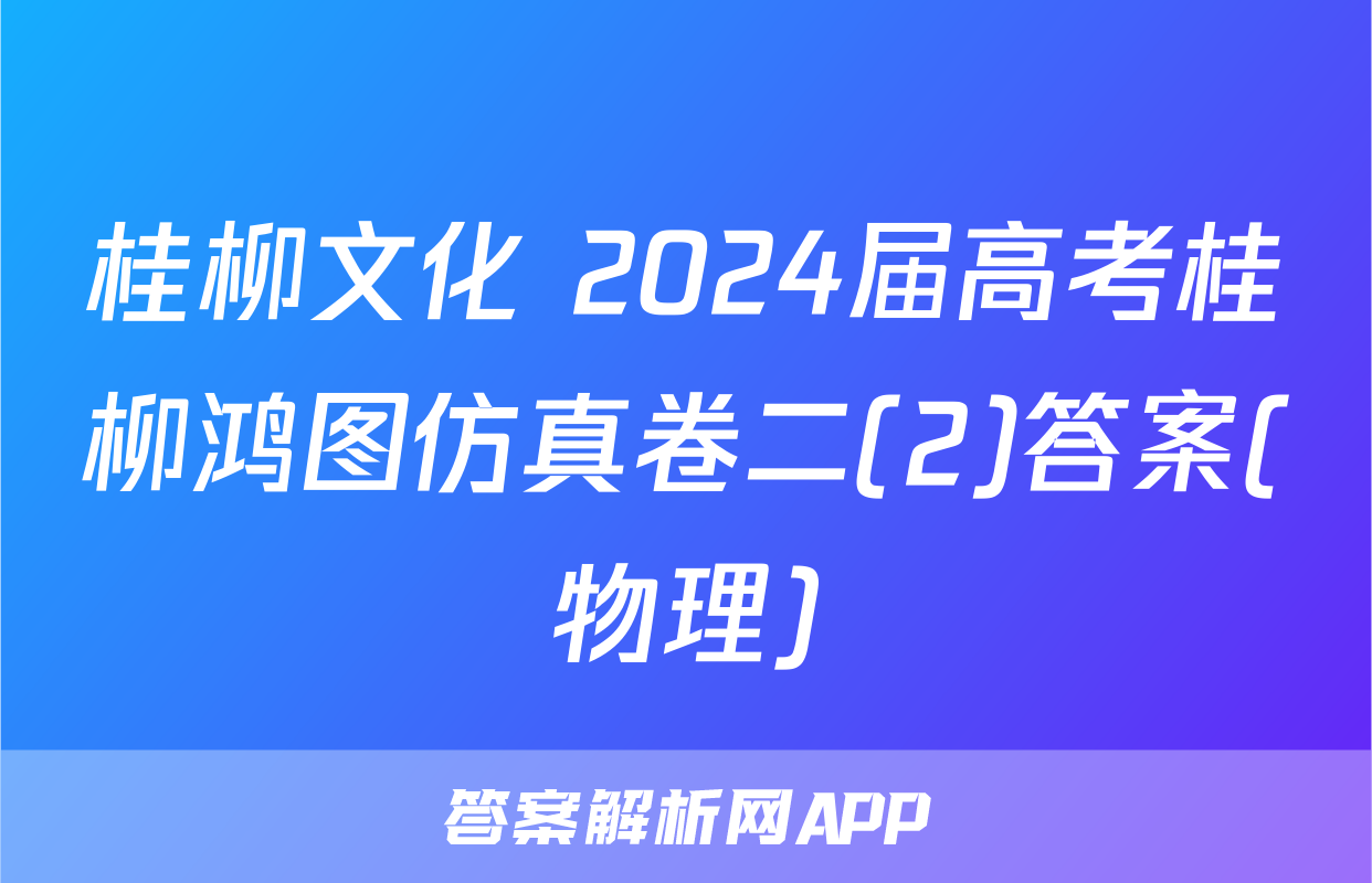 桂柳文化 2024届高考桂柳鸿图仿真卷二(2)答案(物理)