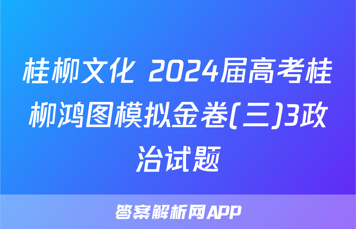 桂柳文化 2024届高考桂柳鸿图模拟金卷(三)3政治试题