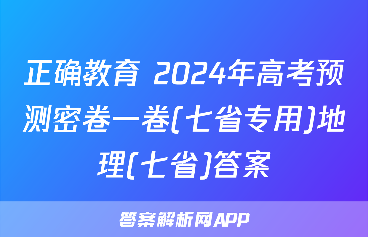 正确教育 2024年高考预测密卷一卷(七省专用)地理(七省)答案