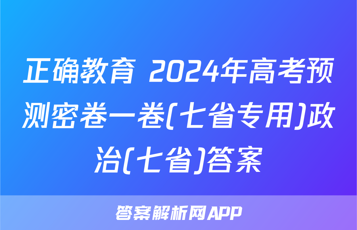 正确教育 2024年高考预测密卷一卷(七省专用)政治(七省)答案