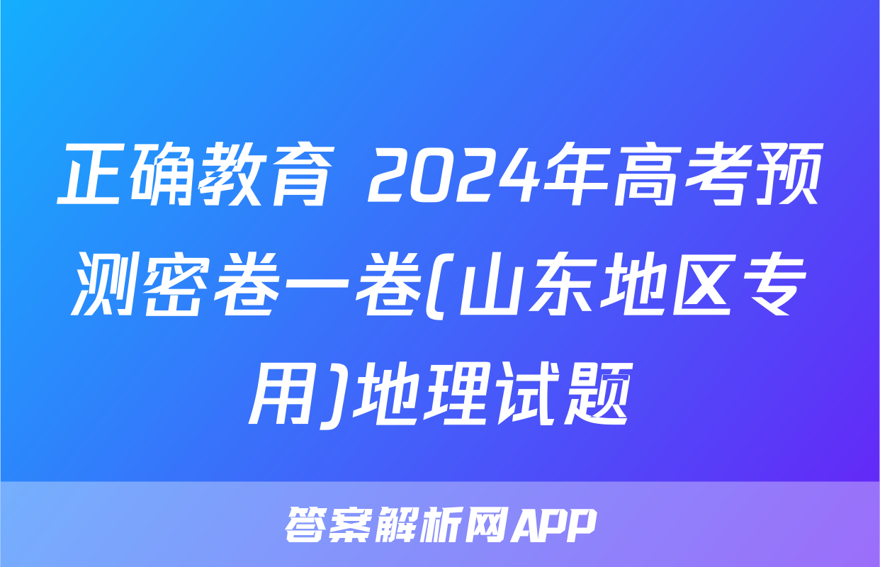 正确教育 2024年高考预测密卷一卷(山东地区专用)地理试题