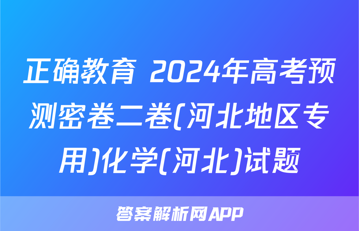 正确教育 2024年高考预测密卷二卷(河北地区专用)化学(河北)试题