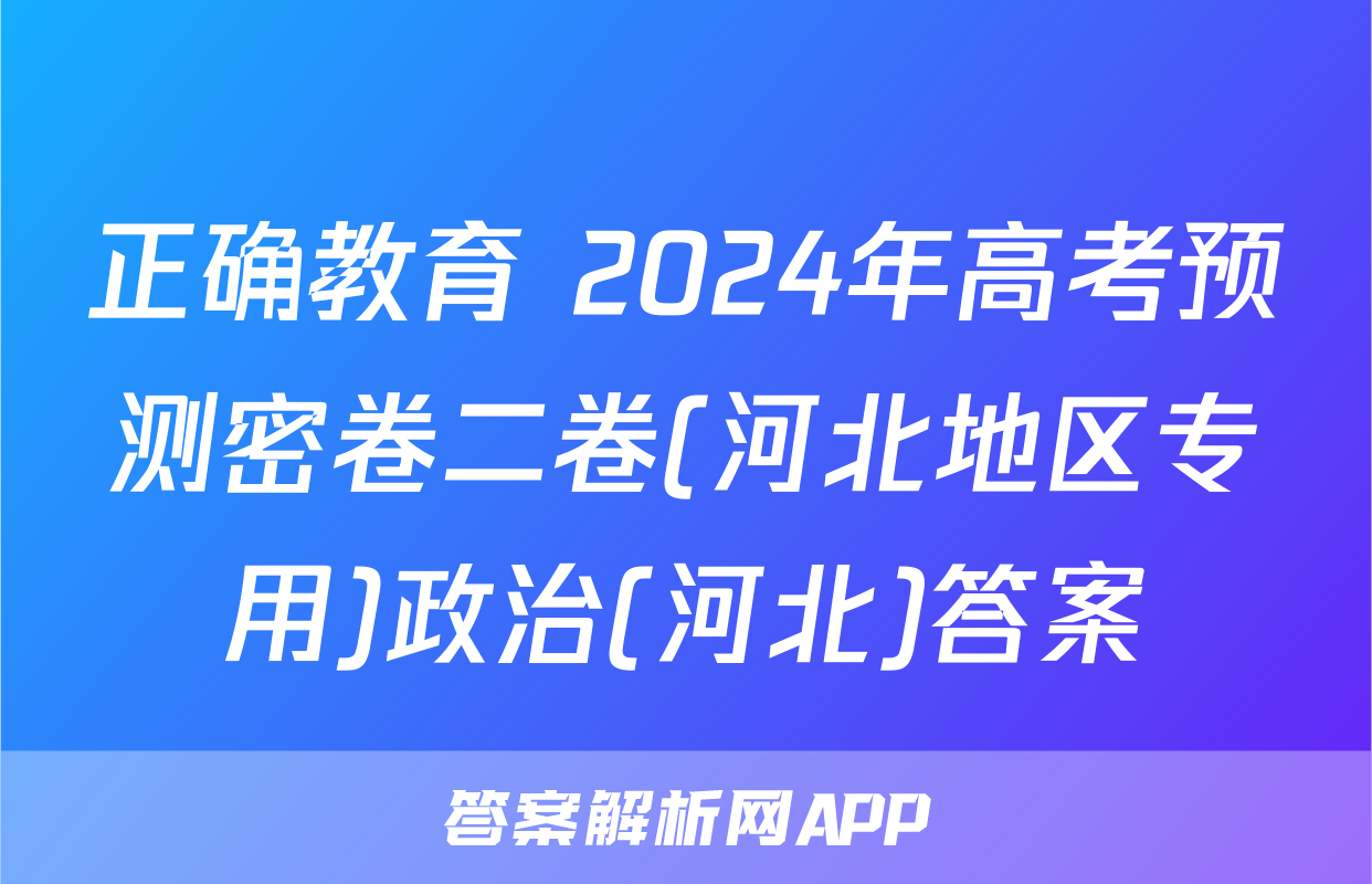 正确教育 2024年高考预测密卷二卷(河北地区专用)政治(河北)答案