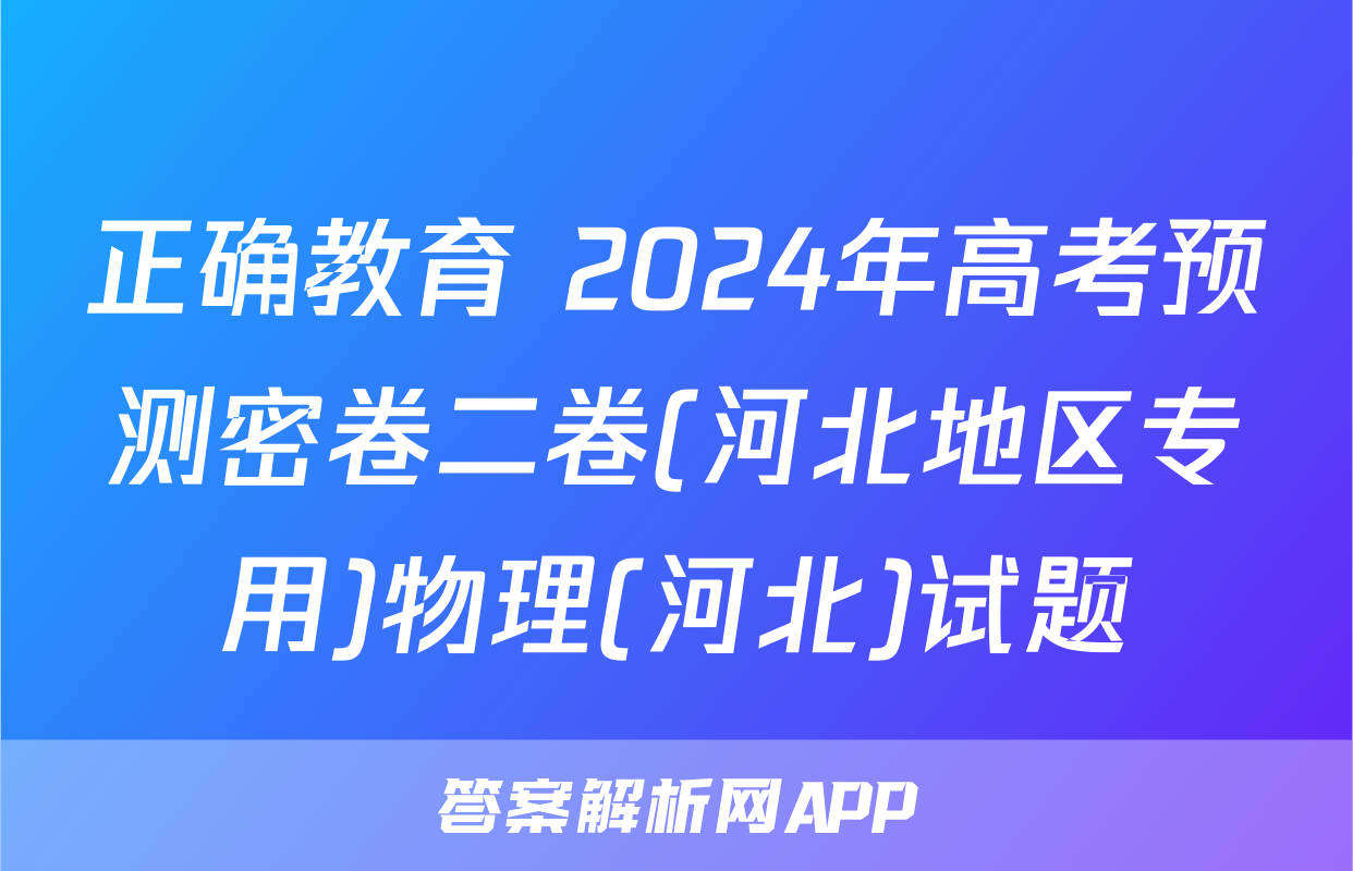正确教育 2024年高考预测密卷二卷(河北地区专用)物理(河北)试题