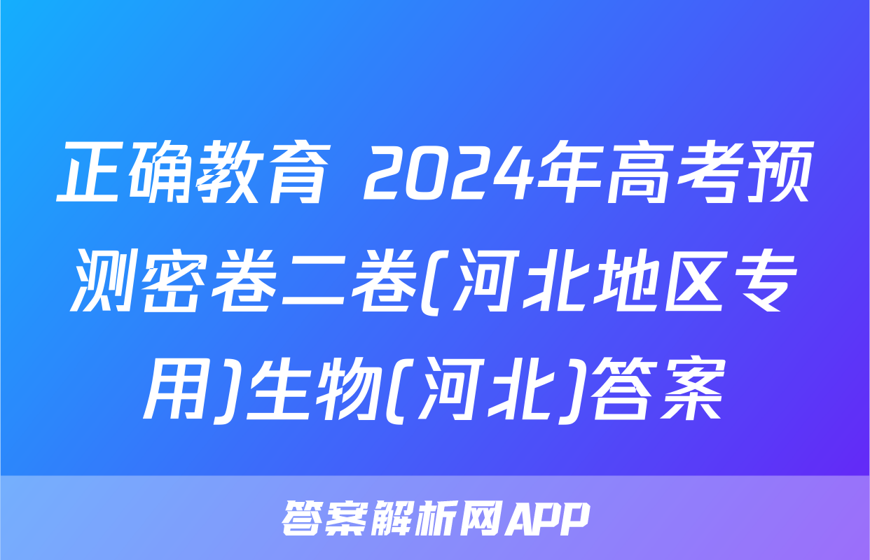 正确教育 2024年高考预测密卷二卷(河北地区专用)生物(河北)答案