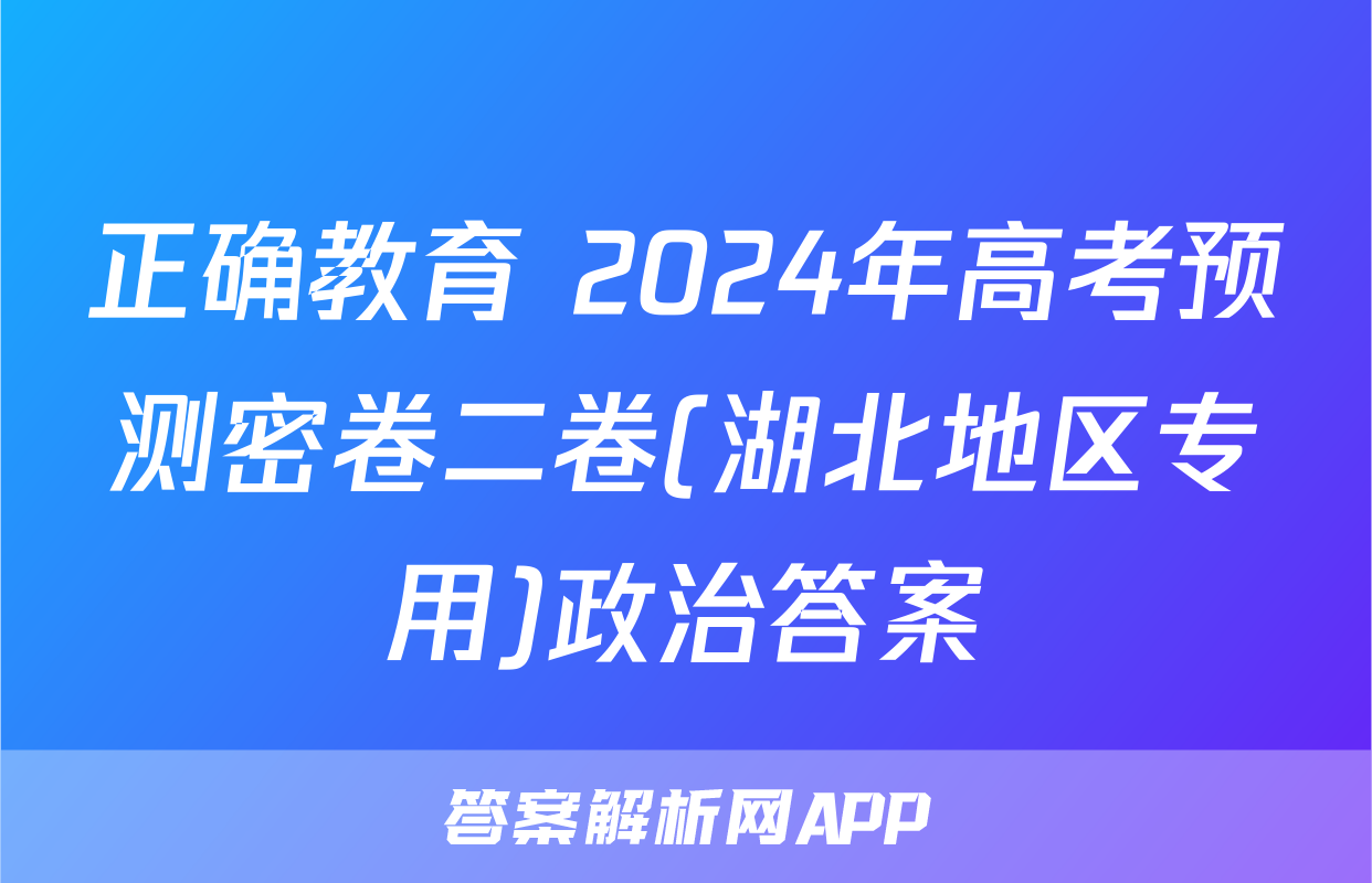 正确教育 2024年高考预测密卷二卷(湖北地区专用)政治答案