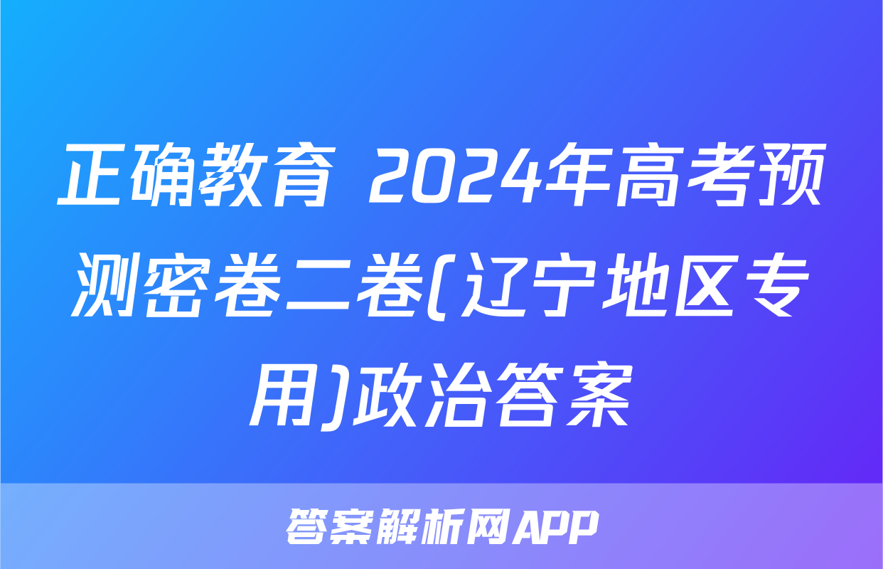 正确教育 2024年高考预测密卷二卷(辽宁地区专用)政治答案