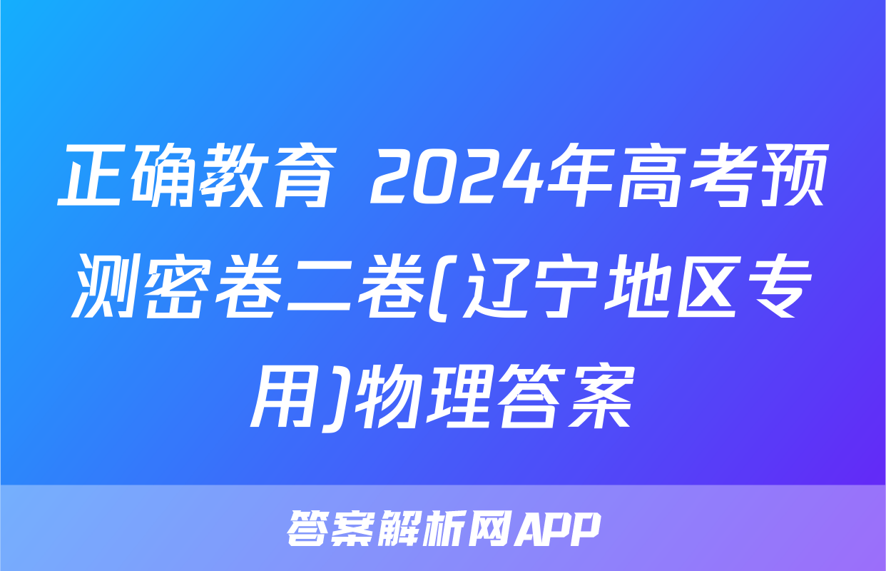 正确教育 2024年高考预测密卷二卷(辽宁地区专用)物理答案