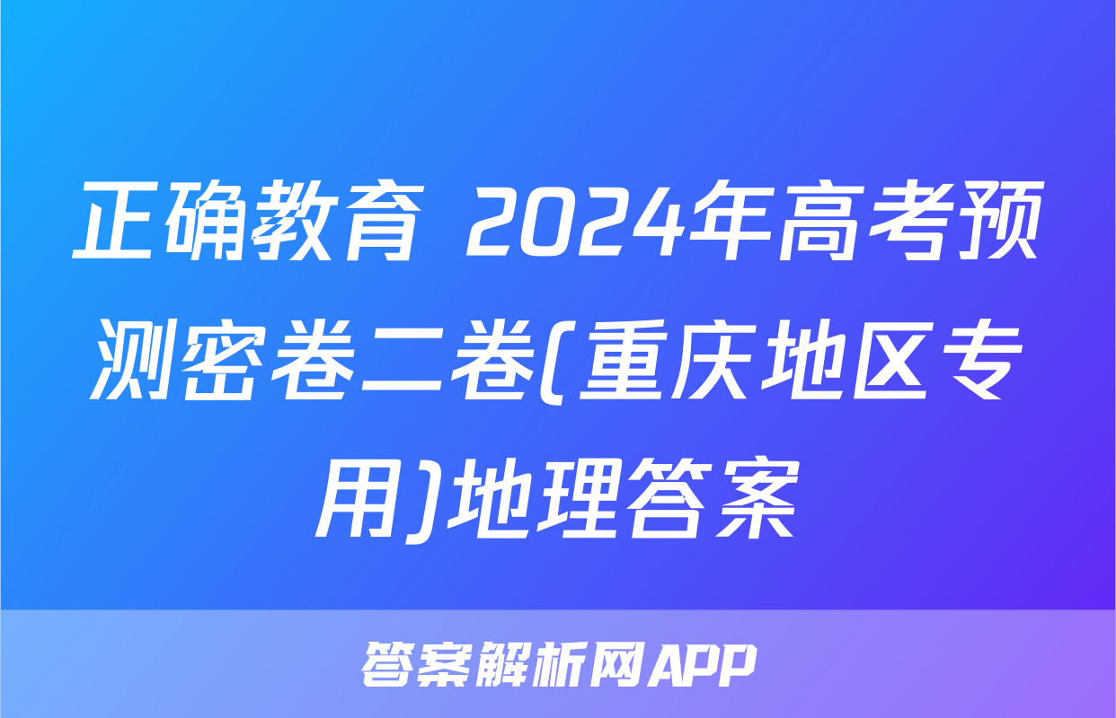 正确教育 2024年高考预测密卷二卷(重庆地区专用)地理答案