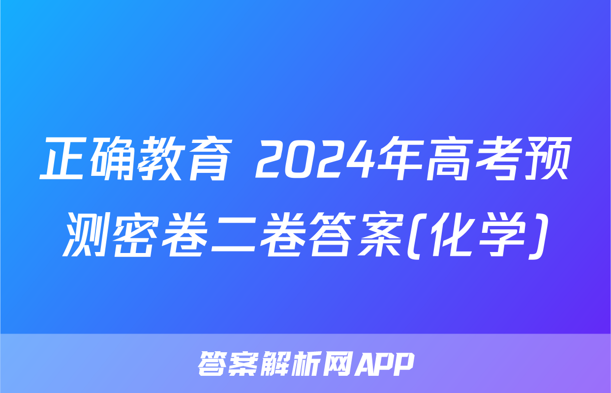 正确教育 2024年高考预测密卷二卷答案(化学)