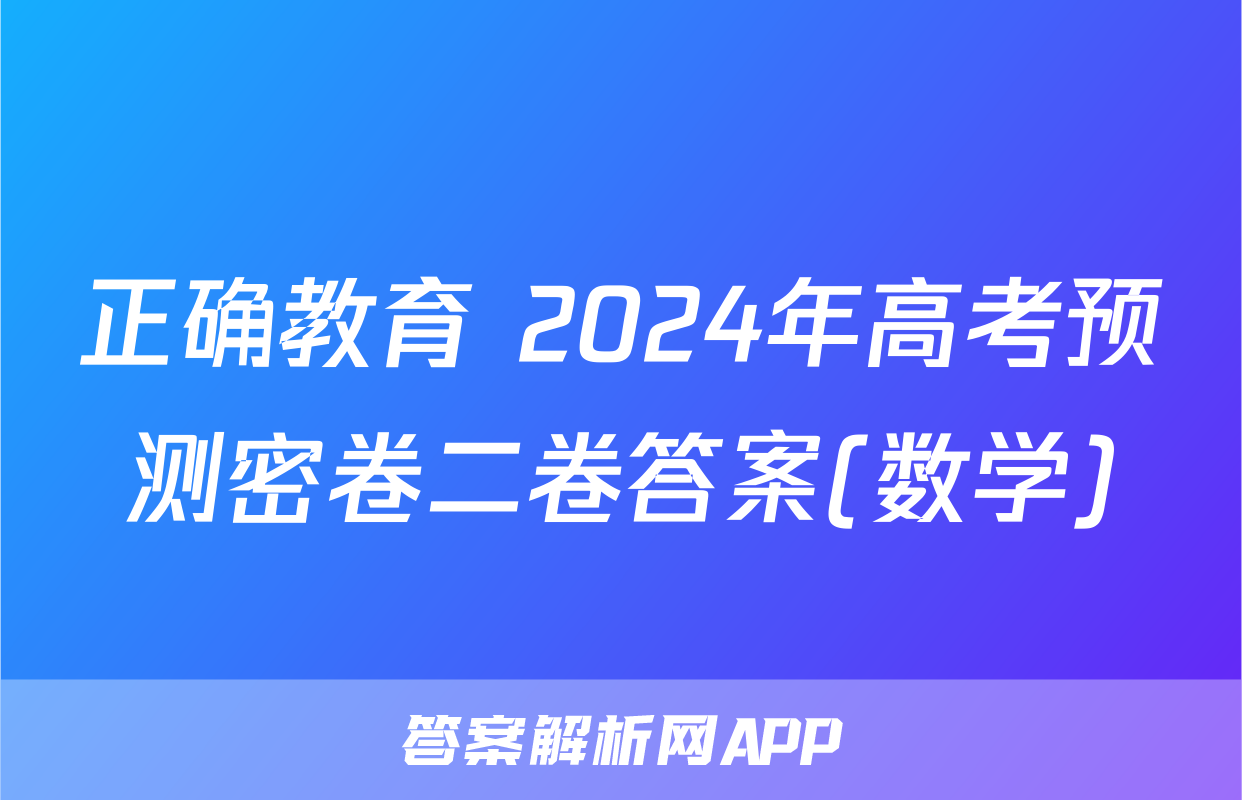 正确教育 2024年高考预测密卷二卷答案(数学)