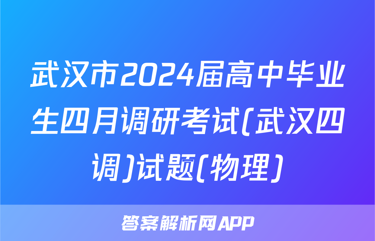 武汉市2024届高中毕业生四月调研考试(武汉四调)试题(物理)