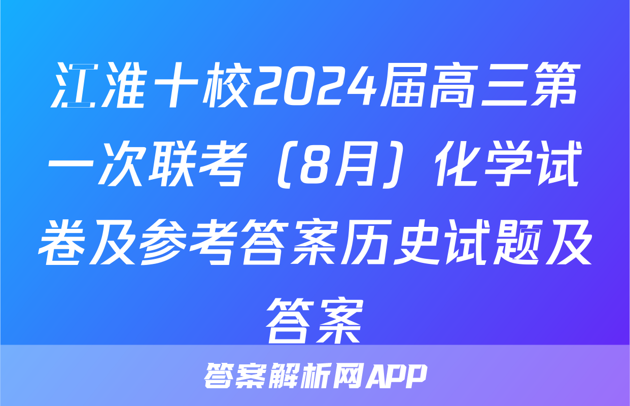 江淮十校2024届高三第一次联考（8月）化学试卷及参考答案历史试题及答案