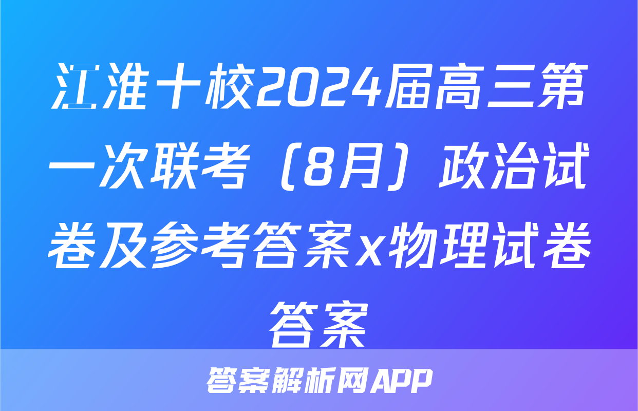 江淮十校2024届高三第一次联考（8月）政治试卷及参考答案x物理试卷答案