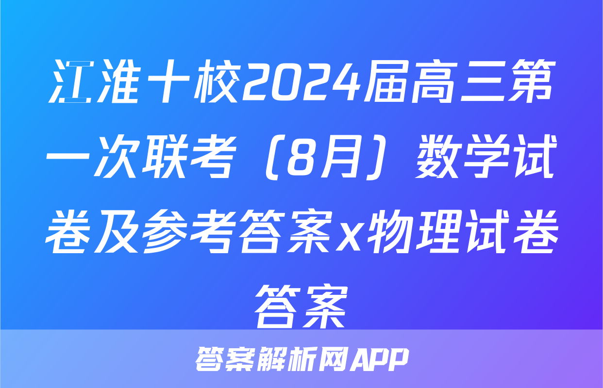 江淮十校2024届高三第一次联考（8月）数学试卷及参考答案x物理试卷答案