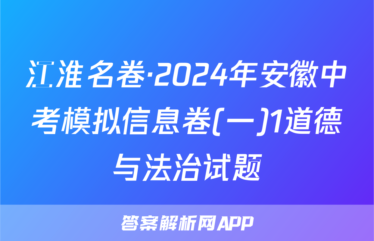 江淮名卷·2024年安徽中考模拟信息卷(一)1道德与法治试题