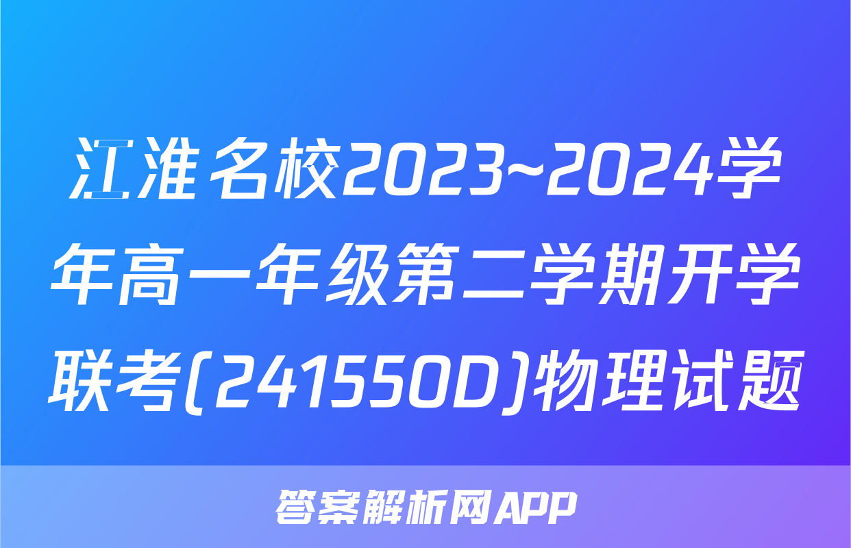 江淮名校2023~2024学年高一年级第二学期开学联考(241550D)物理试题