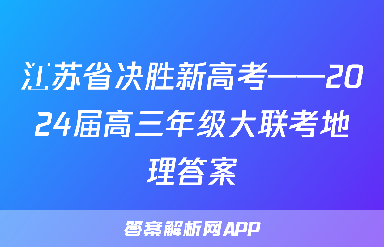 江苏省决胜新高考——2024届高三年级大联考地理答案