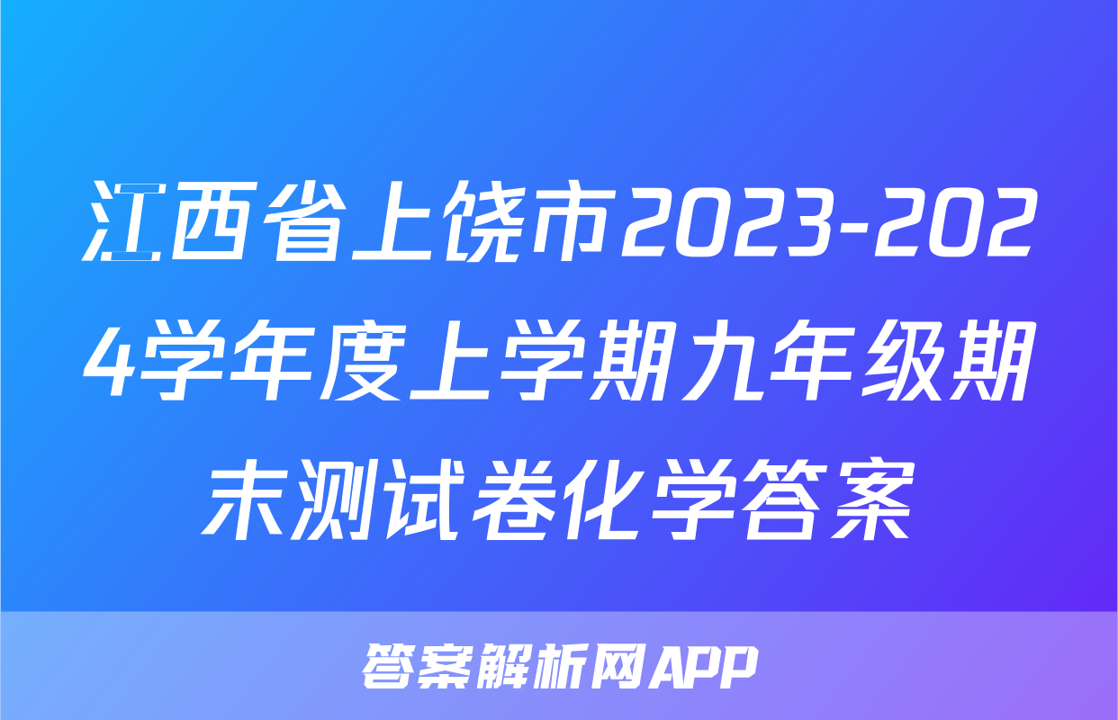 江西省上饶市2023-2024学年度上学期九年级期末测试卷化学答案