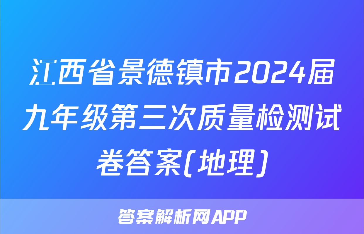 江西省景德镇市2024届九年级第三次质量检测试卷答案(地理)