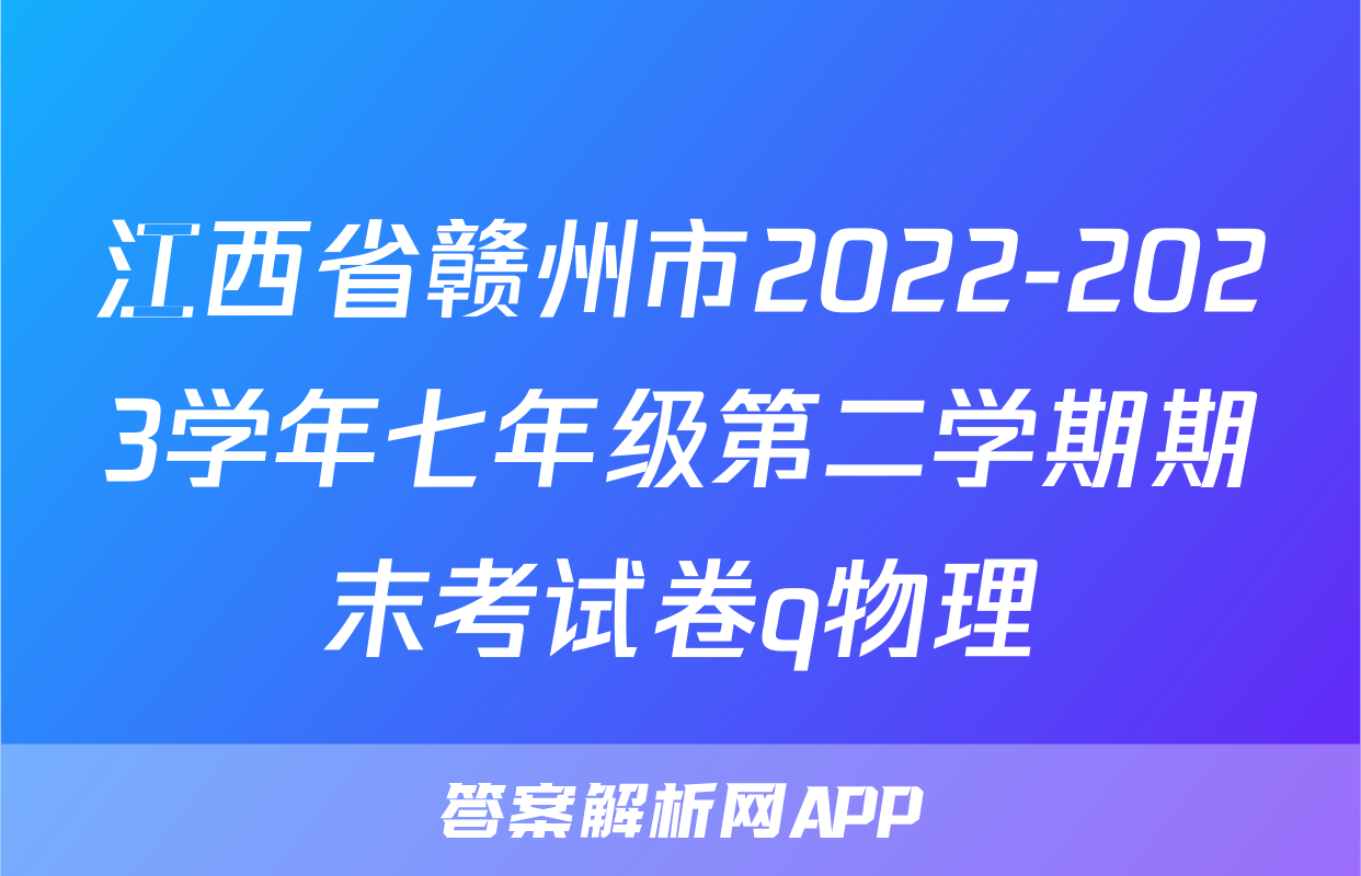 江西省赣州市2022-2023学年七年级第二学期期末考试卷q物理