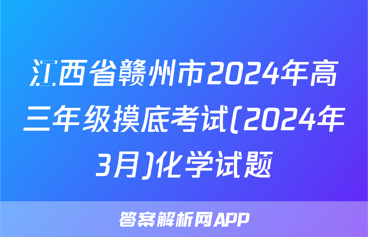 江西省赣州市2024年高三年级摸底考试(2024年3月)化学试题