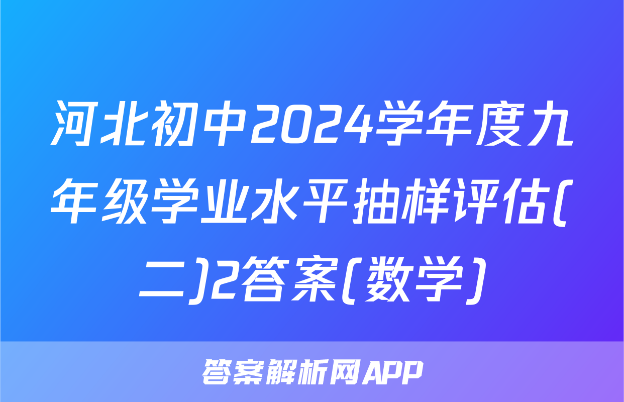 河北初中2024学年度九年级学业水平抽样评估(二)2答案(数学)