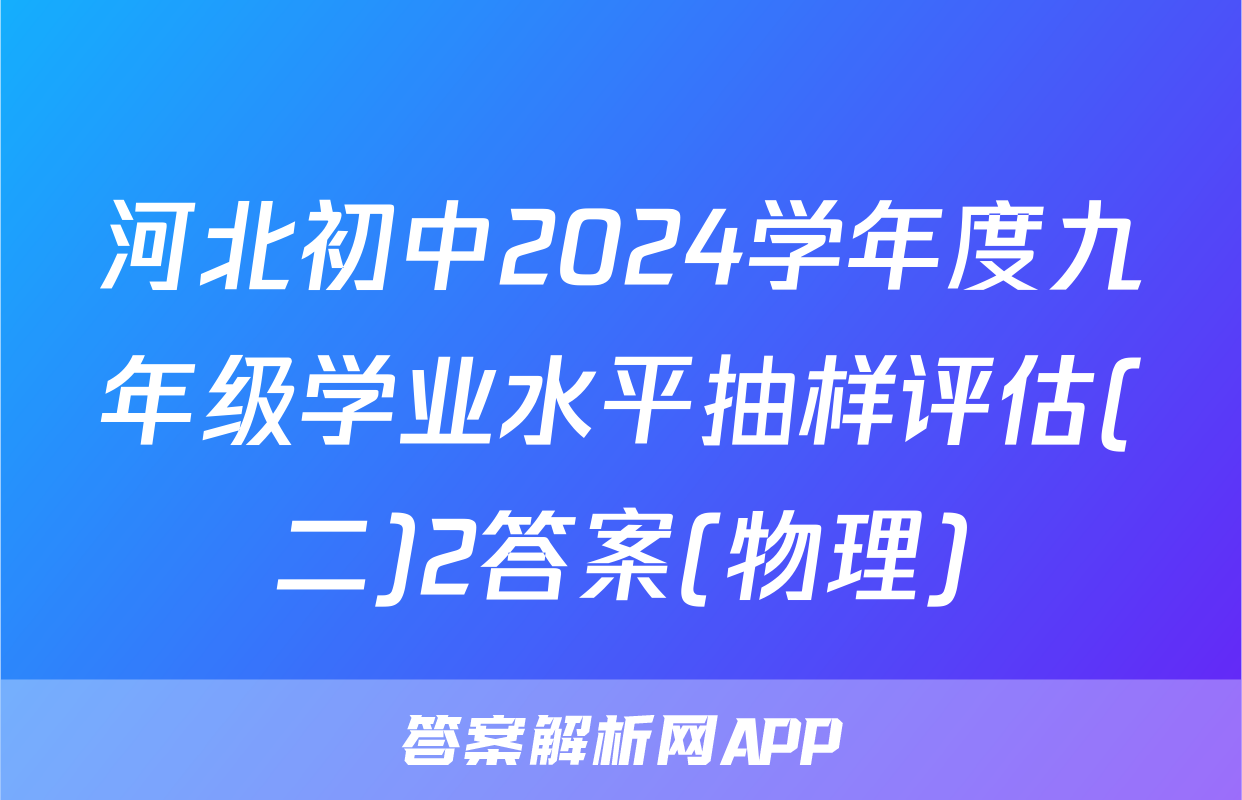 河北初中2024学年度九年级学业水平抽样评估(二)2答案(物理)