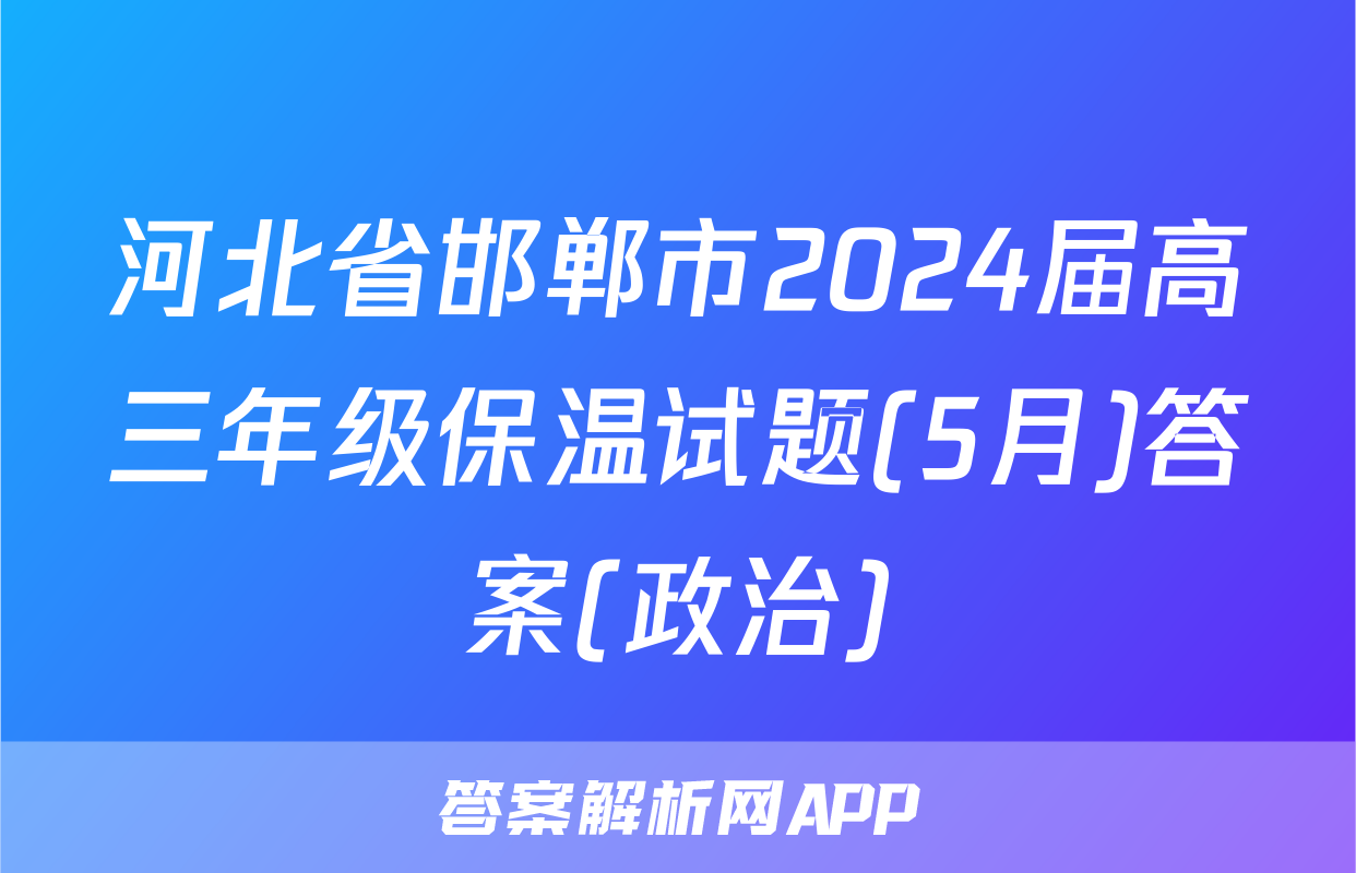 河北省邯郸市2024届高三年级保温试题(5月)答案(政治)