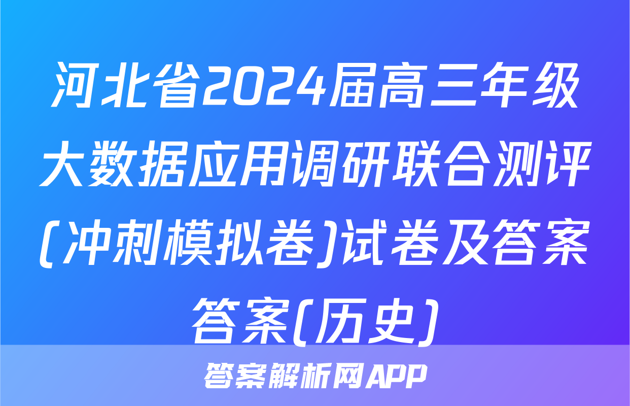 河北省2024届高三年级大数据应用调研联合测评(冲刺模拟卷)试卷及答案答案(历史)