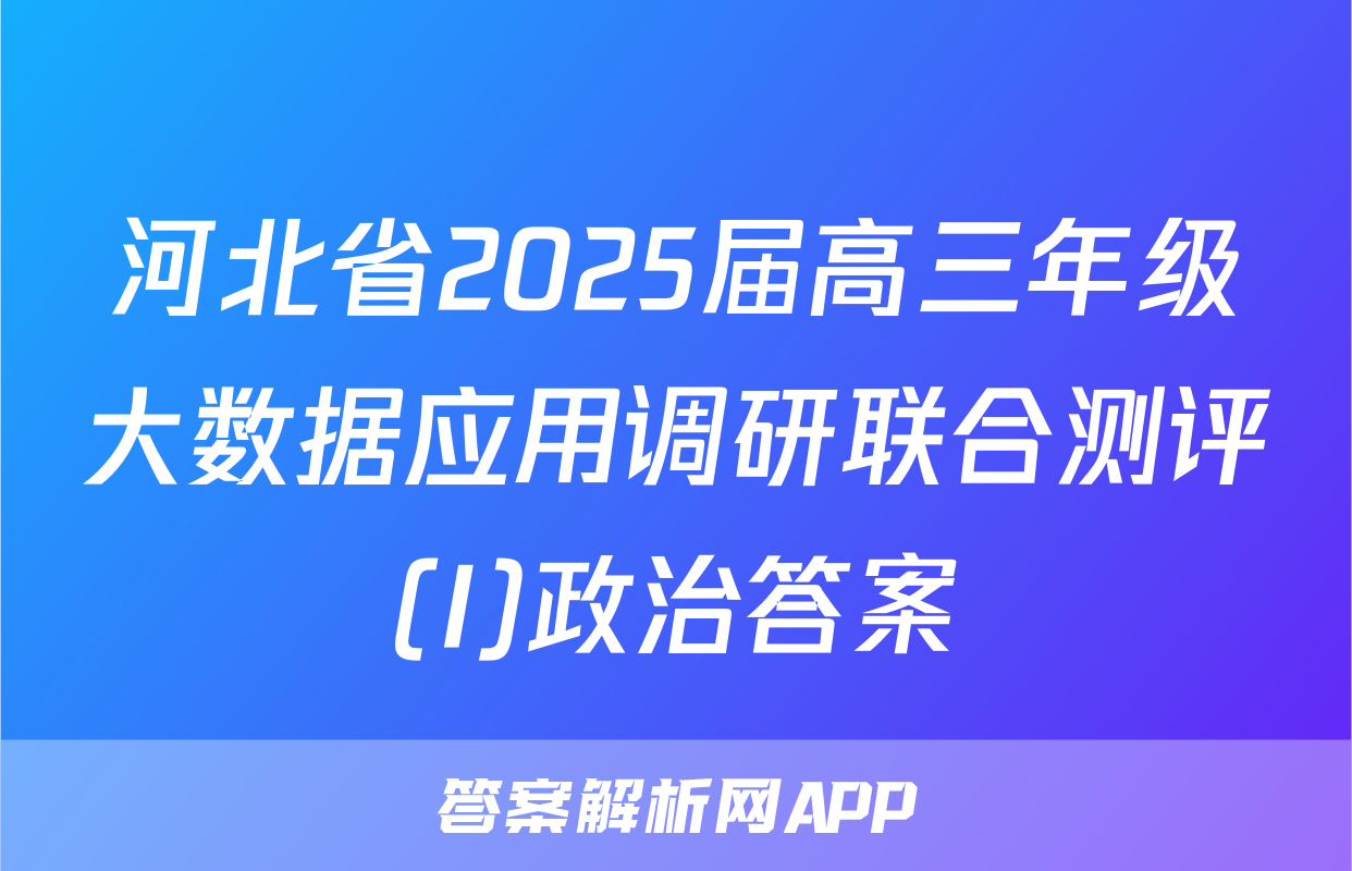 河北省2025届高三年级大数据应用调研联合测评(I)政治答案