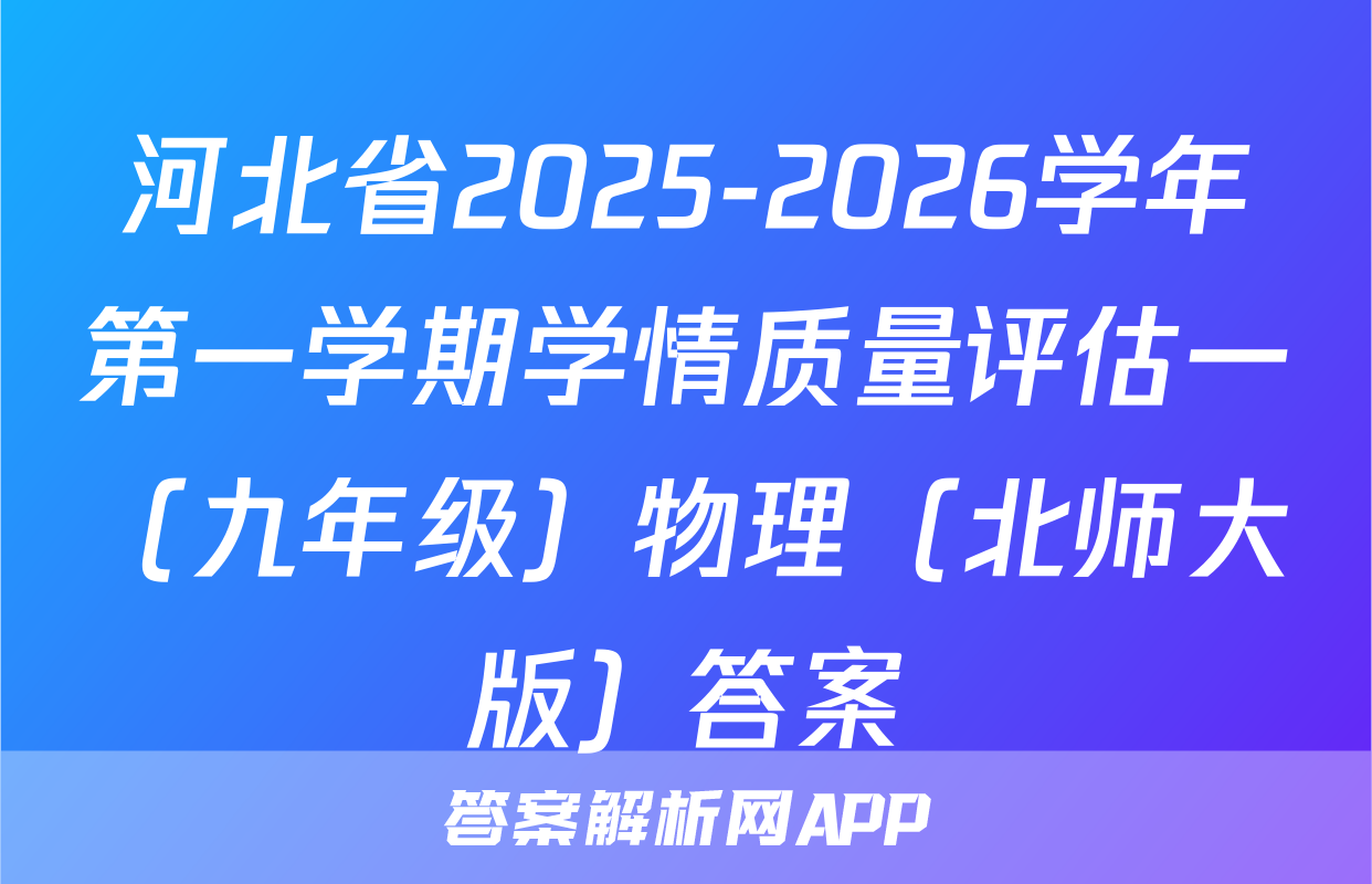 河北省2025-2026学年第一学期学情质量评估一（九年级）物理（北师大版）答案