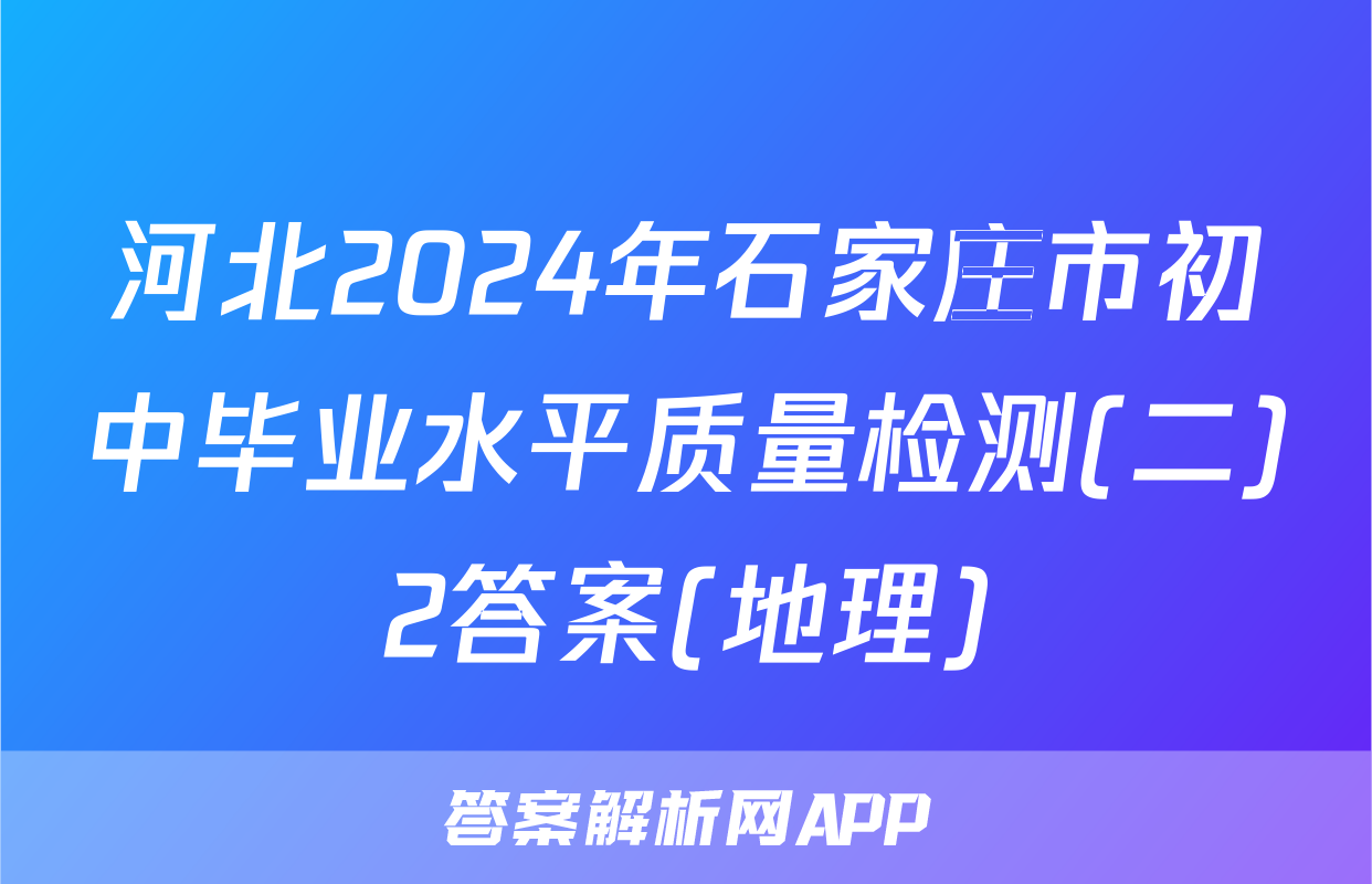 河北2024年石家庄市初中毕业水平质量检测(二)2答案(地理)