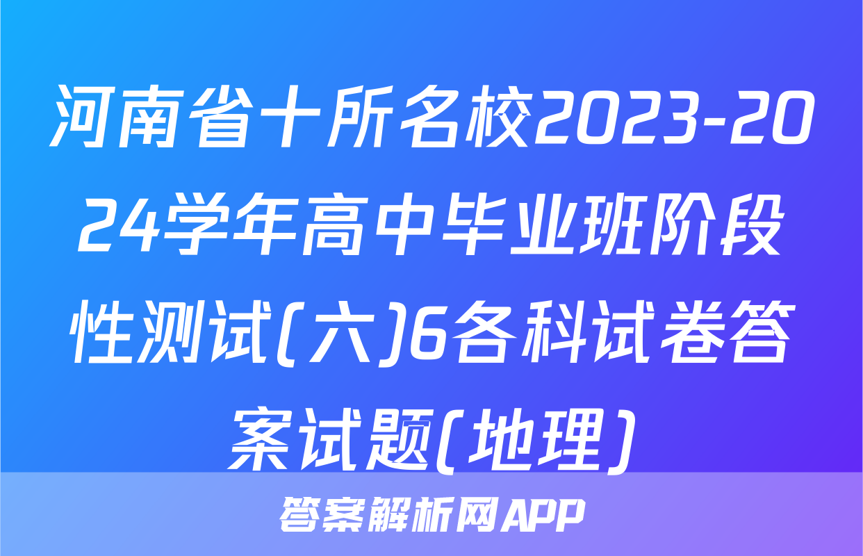 河南省十所名校2023-2024学年高中毕业班阶段性测试(六)6各科试卷答案试题(地理)