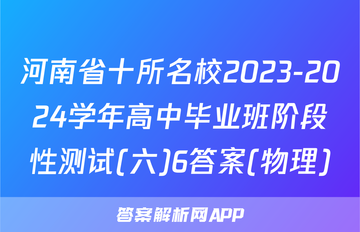 河南省十所名校2023-2024学年高中毕业班阶段性测试(六)6答案(物理)