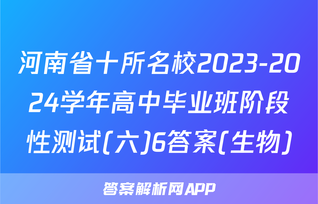 河南省十所名校2023-2024学年高中毕业班阶段性测试(六)6答案(生物)